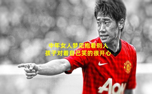 中年女人梦见抱着别人孩子对着自己笑的很开心