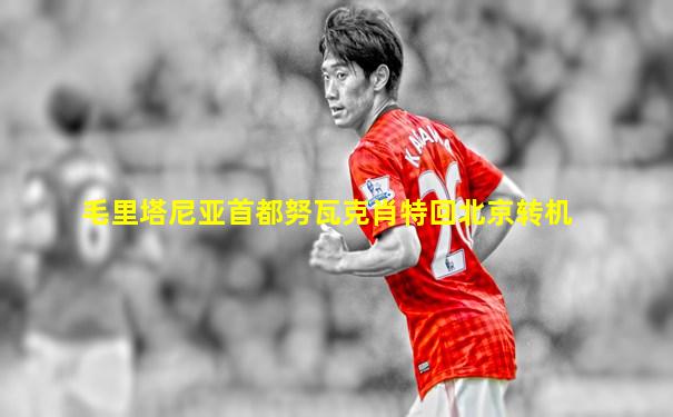 毛里塔尼亚首都努瓦克肖特回北京转机