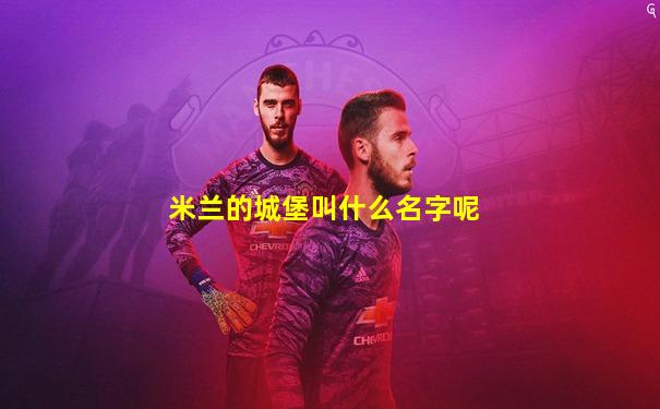 米兰的城堡叫什么名字呢