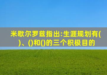 米歇尔罗兹指出:生涯规划有()、()和()的三个积极目的