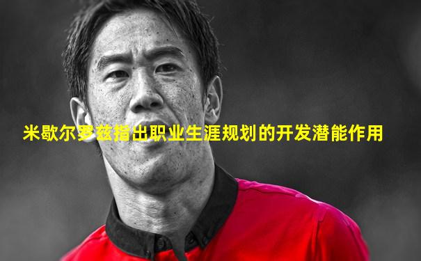 米歇尔罗兹指出职业生涯规划的开发潜能作用