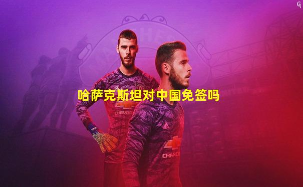 哈萨克斯坦对中国免签吗