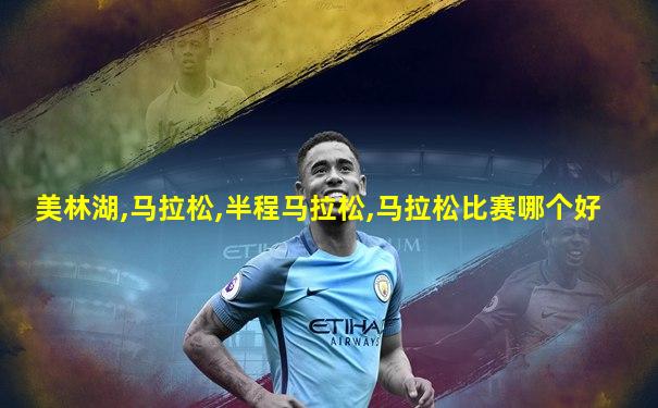 美林湖,马拉松,半程马拉松,马拉松比赛哪个好